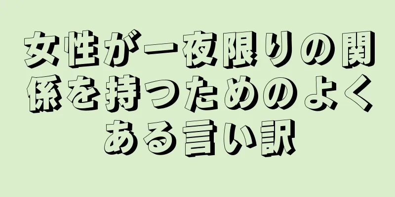 女性が一夜限りの関係を持つためのよくある言い訳