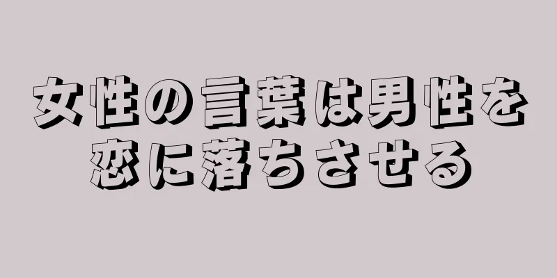 女性の言葉は男性を恋に落ちさせる