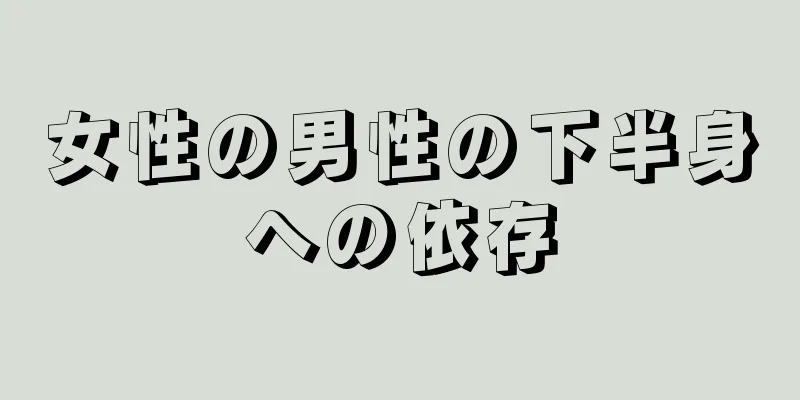 女性の男性の下半身への依存