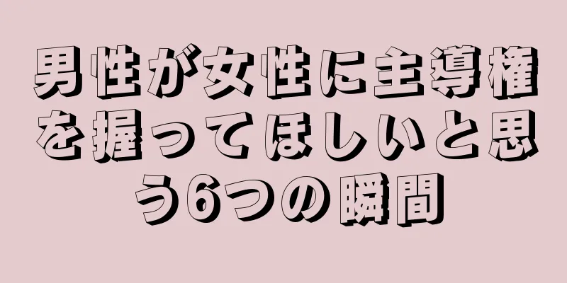 男性が女性に主導権を握ってほしいと思う6つの瞬間