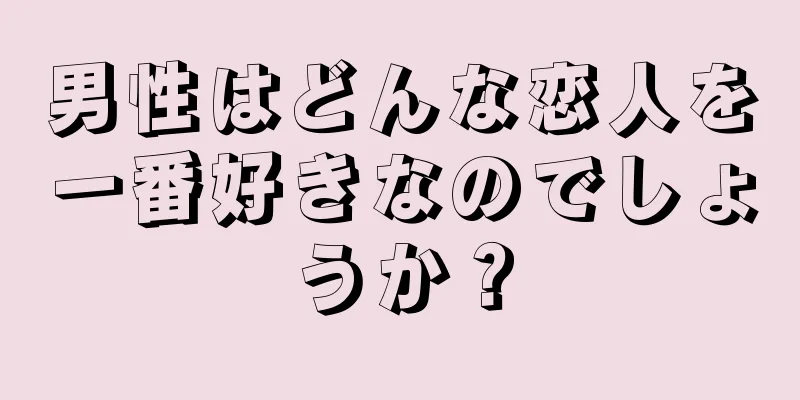 男性はどんな恋人を一番好きなのでしょうか？