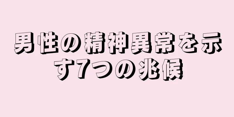 男性の精神異常を示す7つの兆候