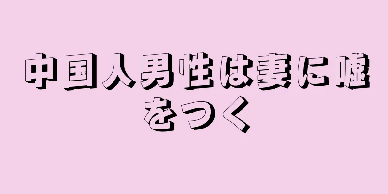 中国人男性は妻に嘘をつく