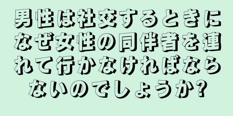 男性は社交するときになぜ女性の同伴者を連れて行かなければならないのでしょうか?