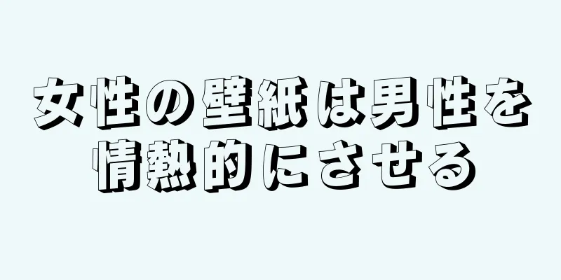 女性の壁紙は男性を情熱的にさせる