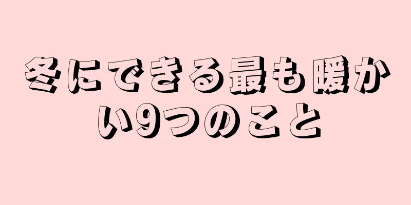 冬にできる最も暖かい9つのこと
