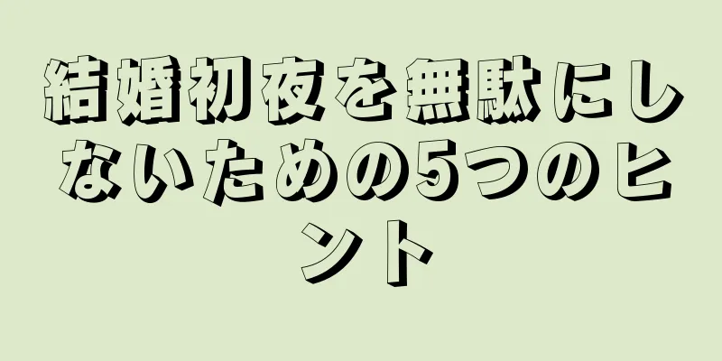 結婚初夜を無駄にしないための5つのヒント