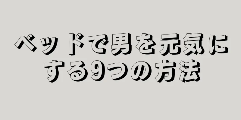 ベッドで男を元気にする9つの方法
