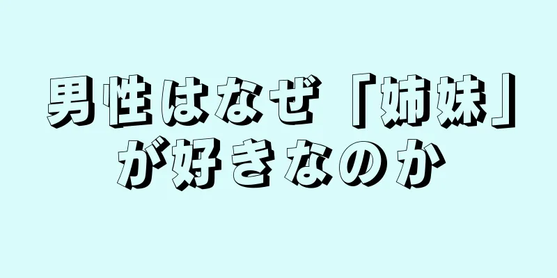 男性はなぜ「姉妹」が好きなのか