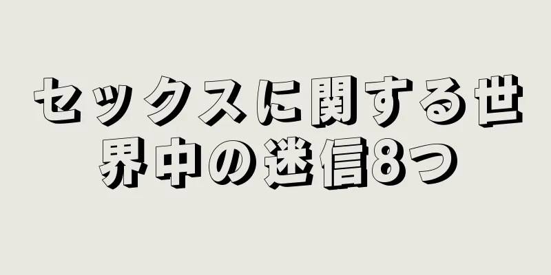 セックスに関する世界中の迷信8つ