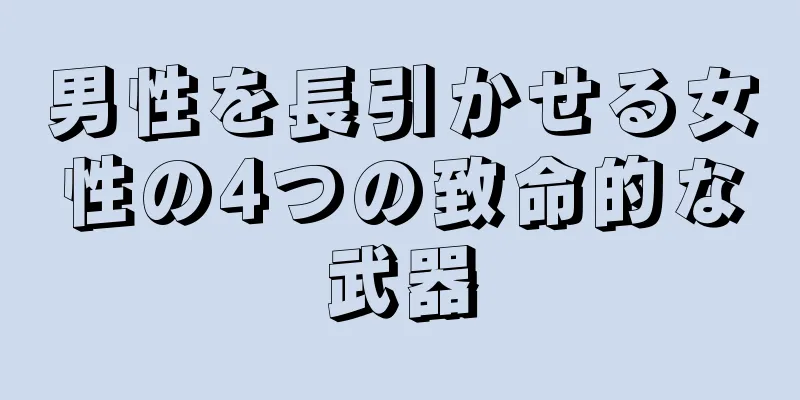 男性を長引かせる女性の4つの致命的な武器