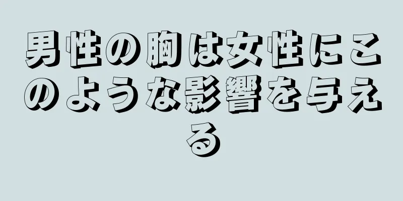 男性の胸は女性にこのような影響を与える