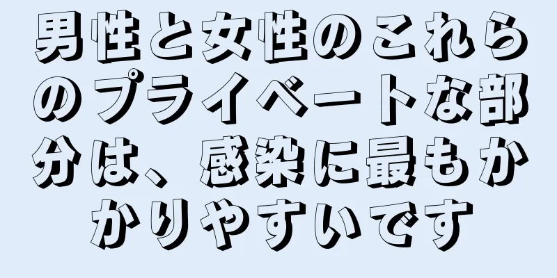男性と女性のこれらのプライベートな部分は、感染に最もかかりやすいです