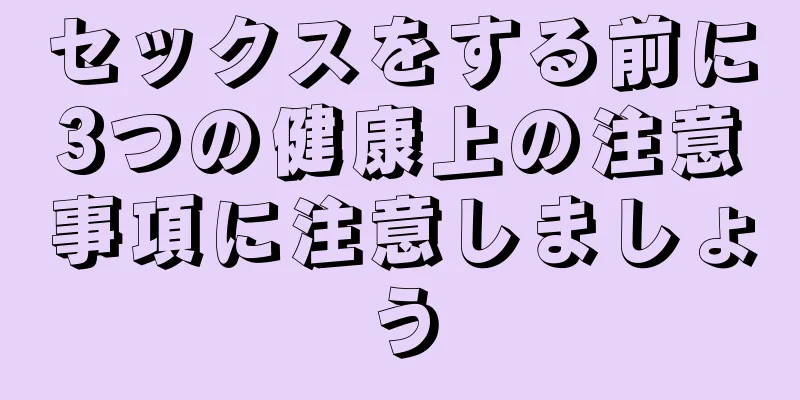 セックスをする前に3つの健康上の注意事項に注意しましょう
