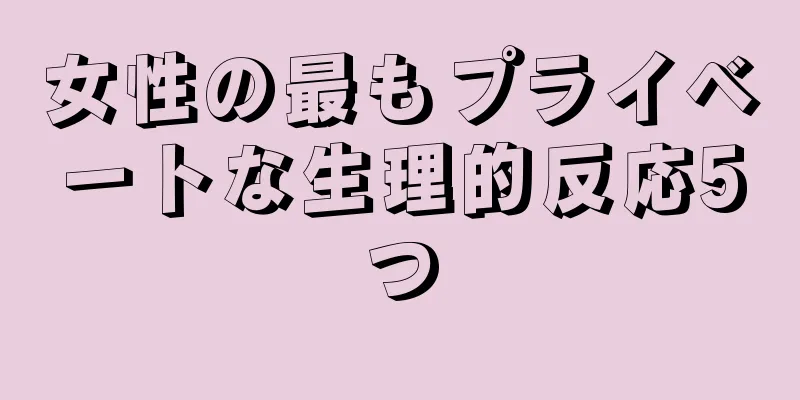 女性の最もプライベートな生理的反応5つ