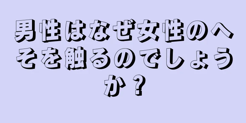 男性はなぜ女性のへそを触るのでしょうか？