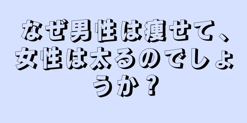 なぜ男性は痩せて、女性は太るのでしょうか？
