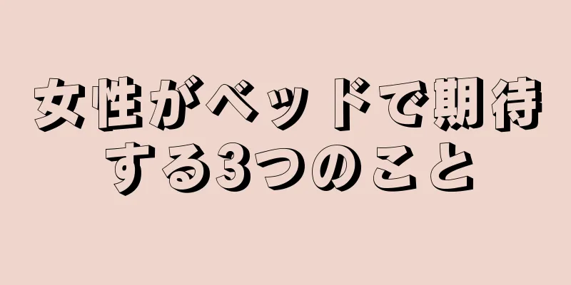 女性がベッドで期待する3つのこと