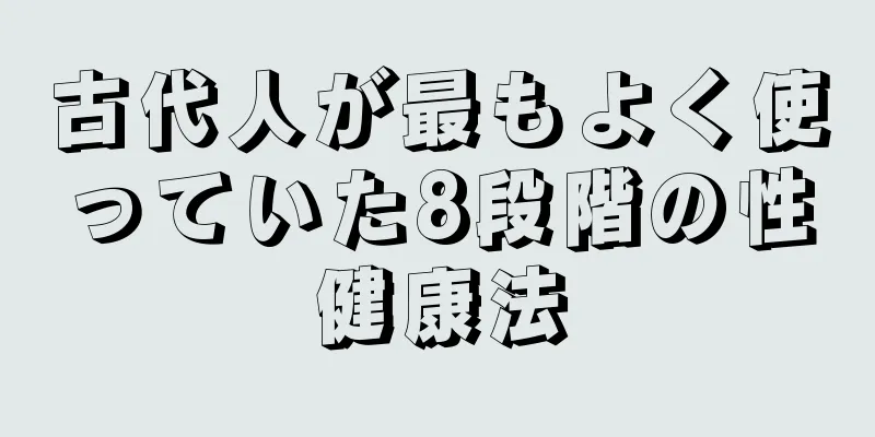 古代人が最もよく使っていた8段階の性健康法