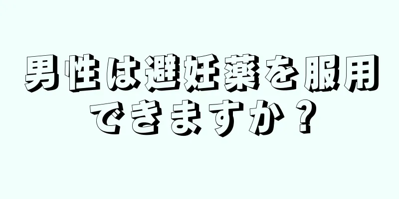 男性は避妊薬を服用できますか？