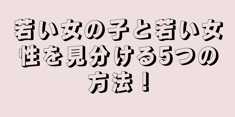 若い女の子と若い女性を見分ける5つの方法！