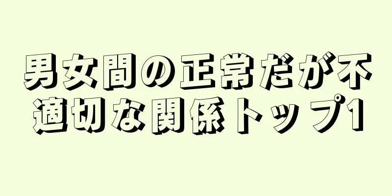 男女間の正常だが不適切な関係トップ10