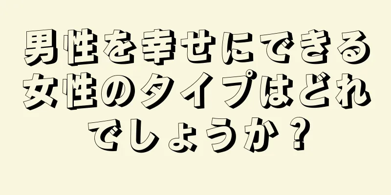 男性を幸せにできる女性のタイプはどれでしょうか？