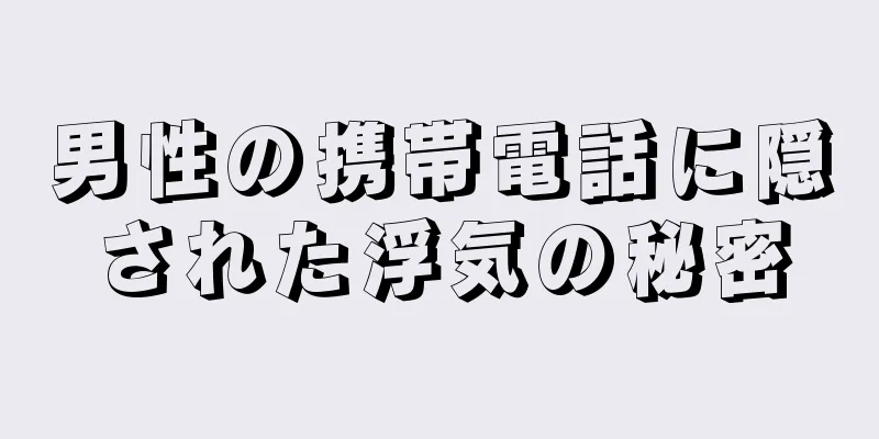 男性の携帯電話に隠された浮気の秘密
