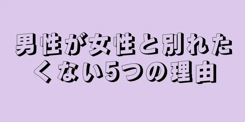男性が女性と別れたくない5つの理由