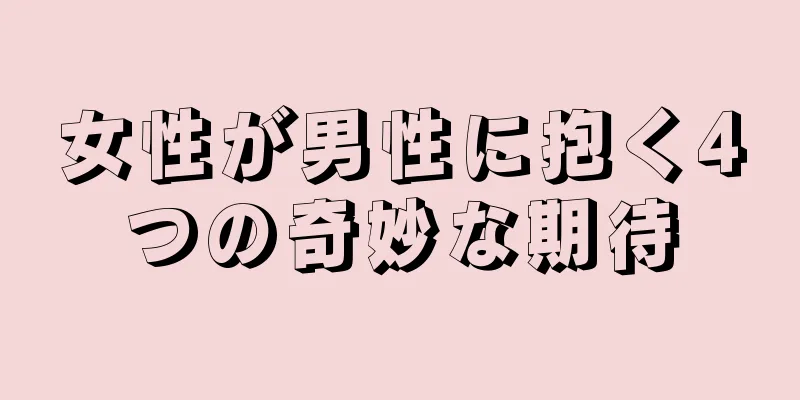 女性が男性に抱く4つの奇妙な期待