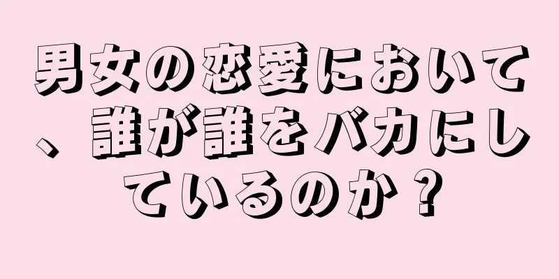 男女の恋愛において、誰が誰をバカにしているのか？