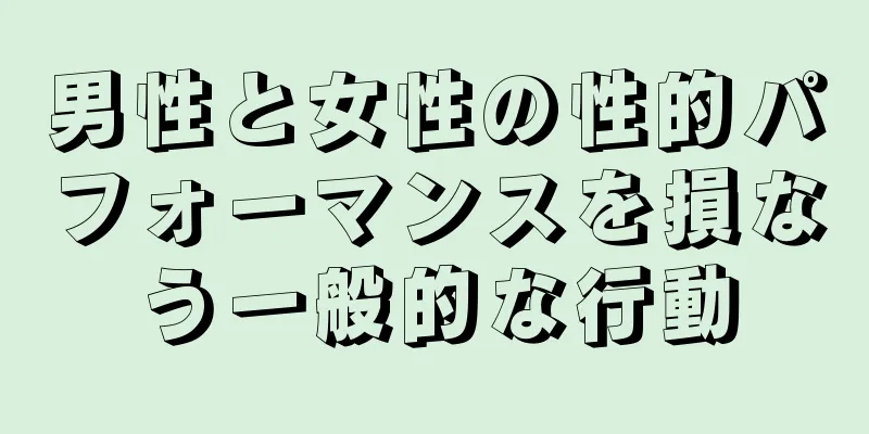 男性と女性の性的パフォーマンスを損なう一般的な行動
