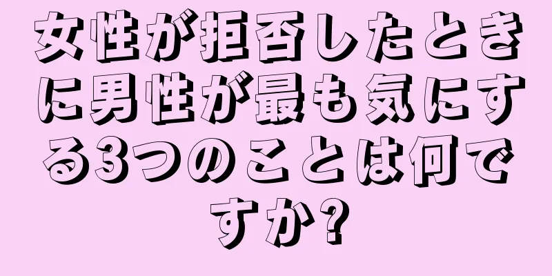 女性が拒否したときに男性が最も気にする3つのことは何ですか?