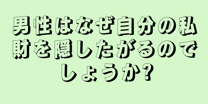 男性はなぜ自分の私財を隠したがるのでしょうか?