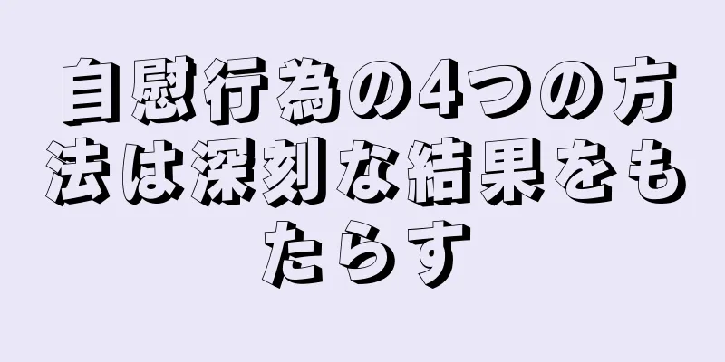 自慰行為の4つの方法は深刻な結果をもたらす