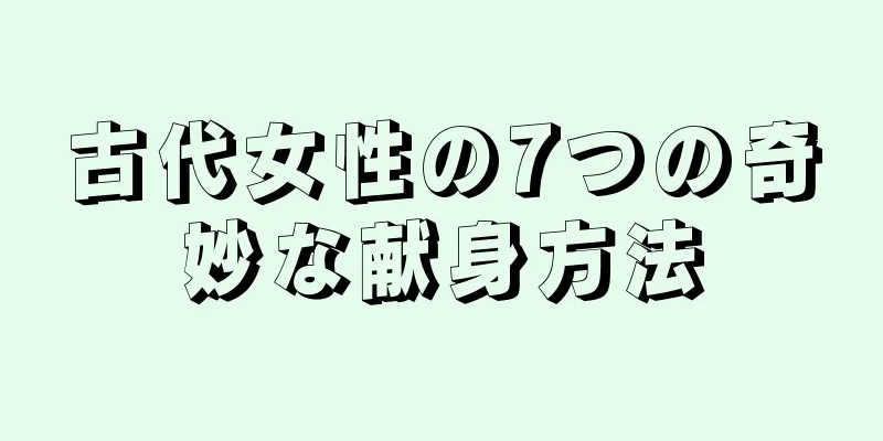 古代女性の7つの奇妙な献身方法