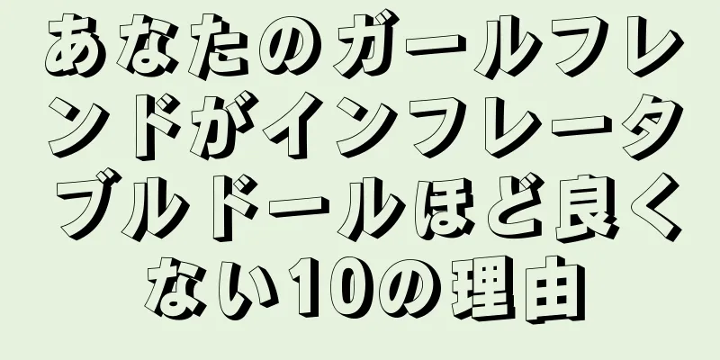 あなたのガールフレンドがインフレータブルドールほど良くない10の理由