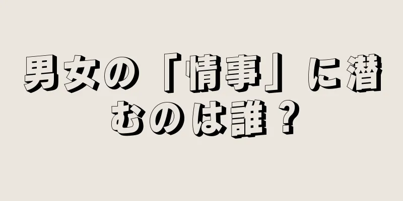 男女の「情事」に潜むのは誰？