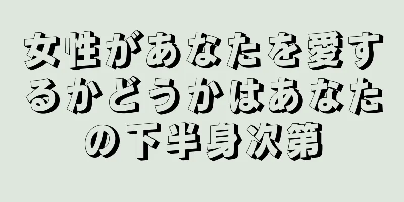 女性があなたを愛するかどうかはあなたの下半身次第
