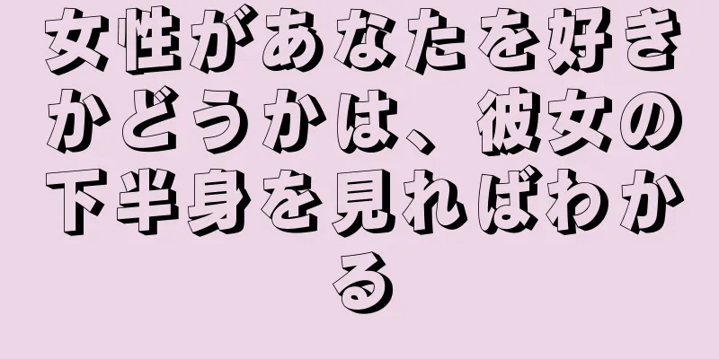 女性があなたを好きかどうかは、彼女の下半身を見ればわかる
