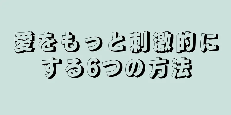 愛をもっと刺激的にする6つの方法
