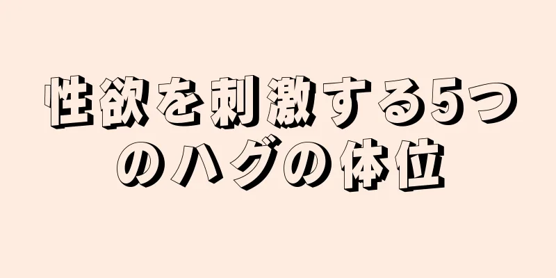 性欲を刺激する5つのハグの体位