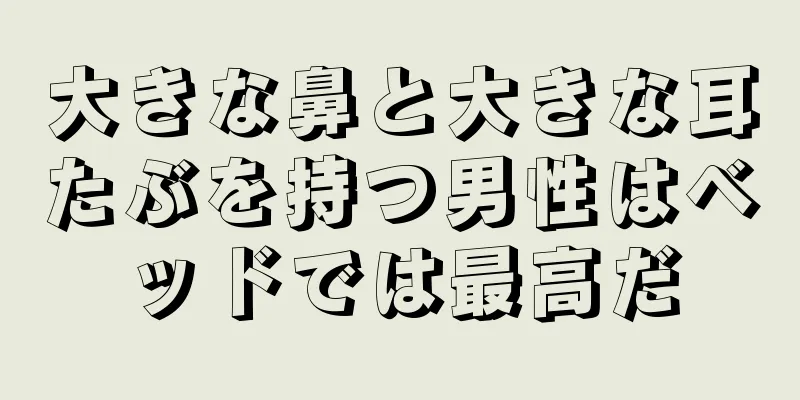 大きな鼻と大きな耳たぶを持つ男性はベッドでは最高だ