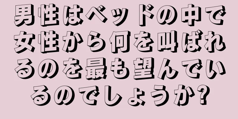 男性はベッドの中で女性から何を叫ばれるのを最も望んでいるのでしょうか?