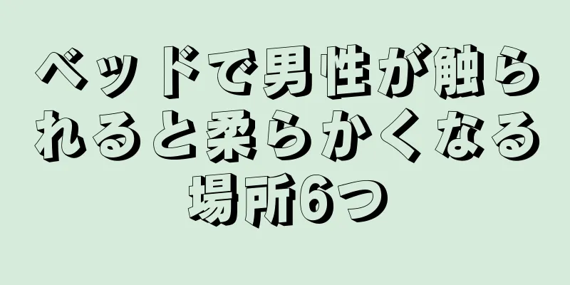 ベッドで男性が触られると柔らかくなる場所6つ