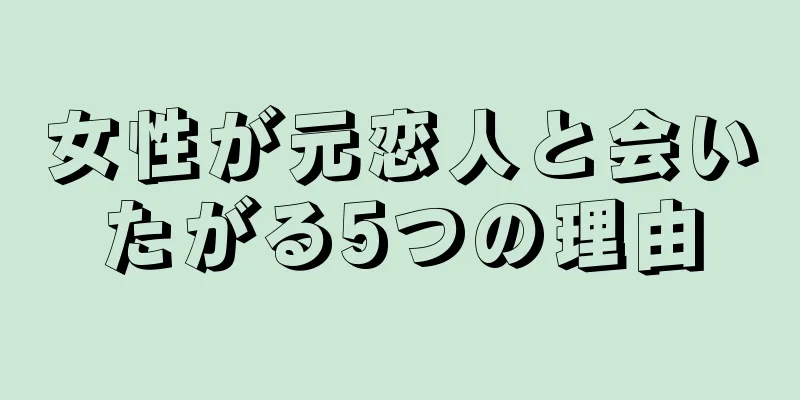 女性が元恋人と会いたがる5つの理由