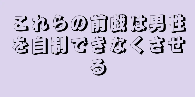これらの前戯は男性を自制できなくさせる