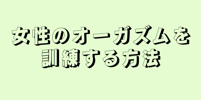 女性のオーガズムを訓練する方法