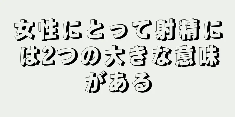 女性にとって射精には2つの大きな意味がある