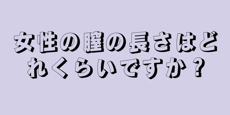 女性の膣の長さはどれくらいですか？